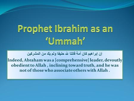 إن إبراهيم كان أمة قانتا لله حنيفا ولم يك من المشركين Indeed, Abraham was a [comprehensive] leader, devoutly obedient to Allah, inclining toward truth,