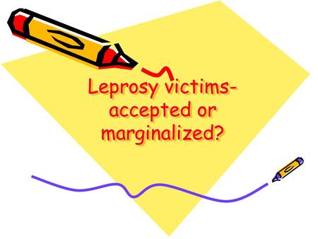 Leprosy victims- accepted or marginalized?. PurposePurpose This article is to determine if leprosy victims are now accepted by society or not and hence,