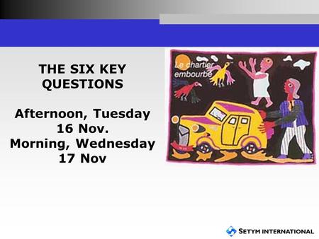 THE SIX KEY QUESTIONS Afternoon, Tuesday 16 Nov. Morning, Wednesday 17 Nov.