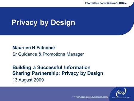 Privacy by Design Maureen H Falconer Sr Guidance & Promotions Manager Building a Successful Information Sharing Partnership: Privacy by Design 13 August.