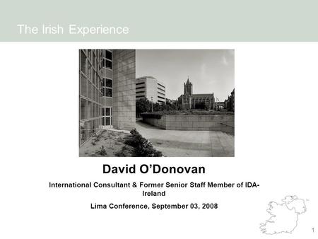 1 The Irish Experience David O’Donovan International Consultant & Former Senior Staff Member of IDA- Ireland Lima Conference, September 03, 2008.