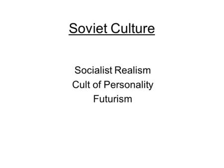 Soviet Culture Socialist Realism Cult of Personality Futurism.