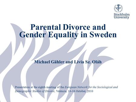 Parental Divorce and Gender Equality in Sweden Michael Gähler and Livia Sz. Oláh Presentation at the eighth meeting of the European Network for the Sociological.