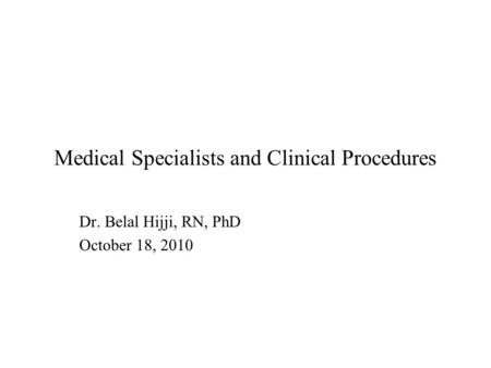 Medical Specialists and Clinical Procedures Dr. Belal Hijji, RN, PhD October 18, 2010.