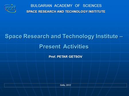 Space Research and Technology Institute – Present Activities BULGARIAN ACADEMY OF SCIENCES SPACE RESEARCH AND TECHNOLOGY INSTITUTE SPACE RESEARCH AND TECHNOLOGY.