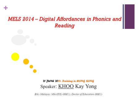 + MELS 2014 – Digital Affordances in Phonics and Reading 21 JUNE 2014 -Training in HONG KONG Speaker : KHOO Kay Yong BSc.(Malaya); MSc(ITE) (HKU); Doctor.