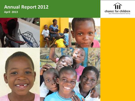 Annual Report 2012 April 2013. Chance for Children 1 Content Chance for Children Ghana 1. Letter from the directors in Ghana 2. Overview of our work 3.