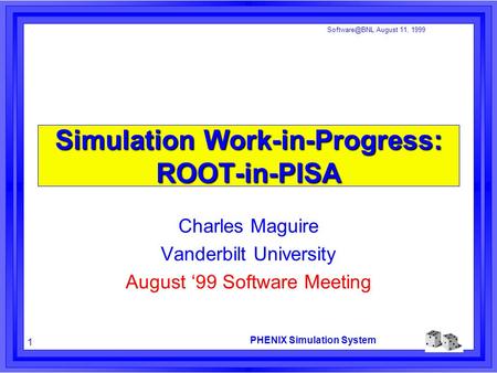 PHENIX Simulation System 1 August 11, 1999 Simulation Work-in-Progress: ROOT-in-PISA Charles Maguire Vanderbilt University August ‘99 Software.