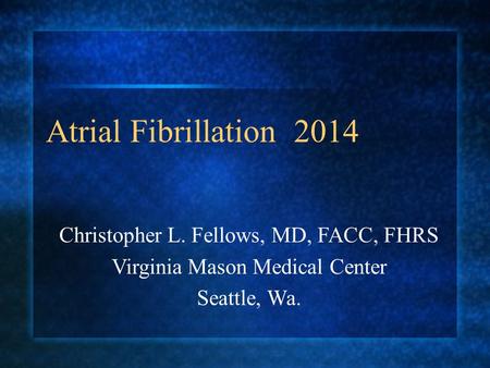 Atrial Fibrillation 2014 Christopher L. Fellows, MD, FACC, FHRS