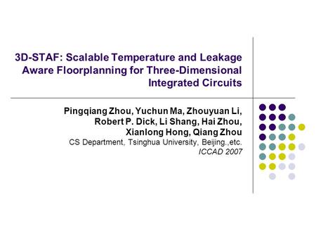 3D-STAF: Scalable Temperature and Leakage Aware Floorplanning for Three-Dimensional Integrated Circuits Pingqiang Zhou, Yuchun Ma, Zhouyuan Li, Robert.