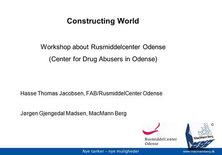 Www.macmannberg.dk © Constructing World Workshop about Rusmiddelcenter Odense (Center for Drug Abusers in Odense) Hasse Thomas Jacobsen, FAB/RusmiddelCenter.