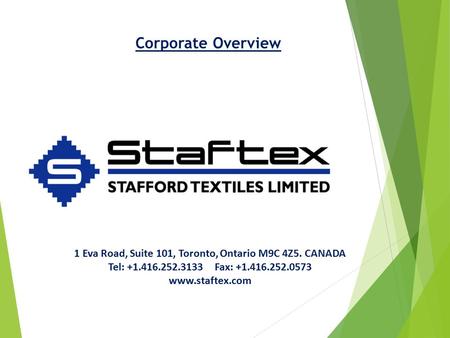 Corporate Overview 1 Eva Road, Suite 101, Toronto, Ontario M9C 4Z5. CANADA Tel: +1.416.252.3133 Fax: +1.416.252.0573 www.staftex.com.