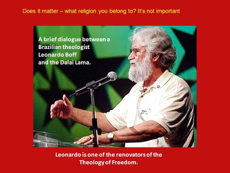 A brief dialogue between a Brazilian theologist Leonardo Boff and the Dalai Lama. Leonardo is one of the renovators of the Theology of Freedom. Does it.