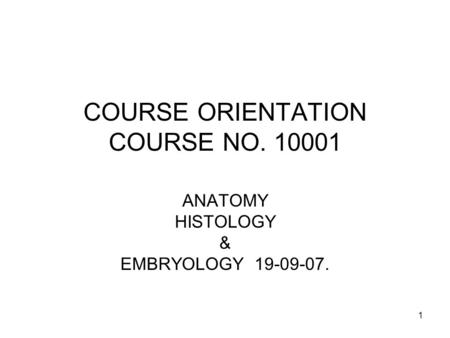 1 COURSE ORIENTATION COURSE NO. 10001 ANATOMY HISTOLOGY & EMBRYOLOGY 19-09-07.