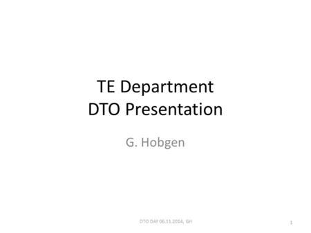 TE Department DTO Presentation G. Hobgen DTO DAY 06.11.2014, GH 1.