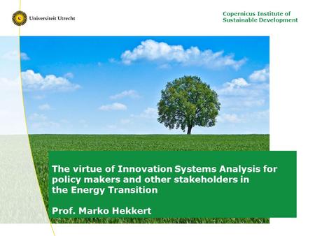 Copernicus Institute of Sustainable Development The virtue of Innovation Systems Analysis for policy makers and other stakeholders in the Energy Transition.