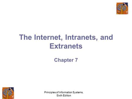 Principles of Information Systems, Sixth Edition The Internet, Intranets, and Extranets Chapter 7.