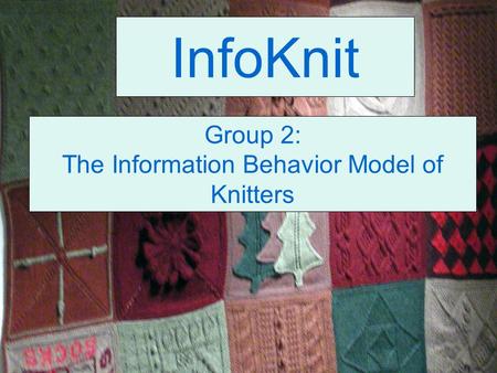 InfoKnit Group 2: The Information Behavior Model of Knitters.