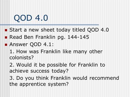 QOD 4.0 Start a new sheet today titled QOD 4.0 Read Ben Franklin pg. 144-145 Answer QOD 4.1: 1. How was Franklin like many other colonists? 2. Would it.