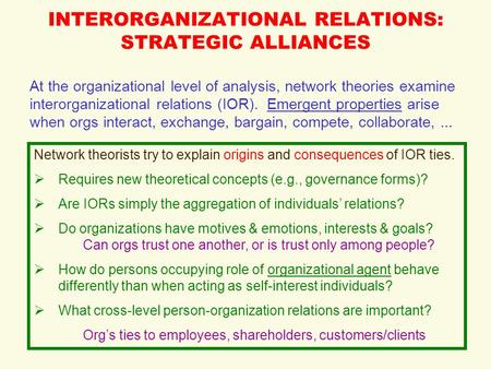 INTERORGANIZATIONAL RELATIONS: STRATEGIC ALLIANCES At the organizational level of analysis, network theories examine interorganizational relations (IOR).