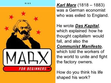 Karl Marx (1818 – 1883) was a German economist who was exiled to England. He wrote Das Kapital, which explained how he thought capitalism would fall, and.