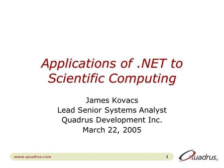 1 www.quadrus.com Applications of.NET to Scientific Computing James Kovacs Lead Senior Systems Analyst Quadrus Development Inc. March 22, 2005.