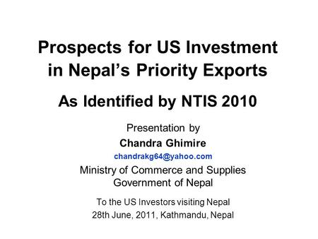 Prospects for US Investment in Nepal’s Priority Exports As Identified by NTIS 2010 Presentation by Chandra Ghimire Ministry of Commerce.