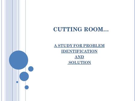 CUTTING ROOM… A STUDY FOR PROBLEM IDENTIFICATION AND SOLUTION.