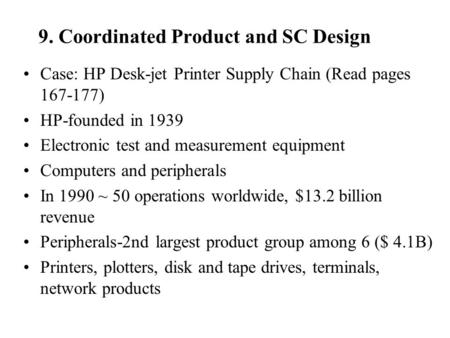 9. Coordinated Product and SC Design Case: HP Desk-jet Printer Supply Chain (Read pages 167-177) HP-founded in 1939 Electronic test and measurement equipment.
