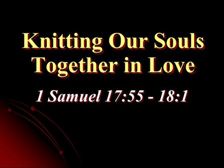 Knitting Our Souls Together in Love 1 Samuel 17:55 - 18:1.