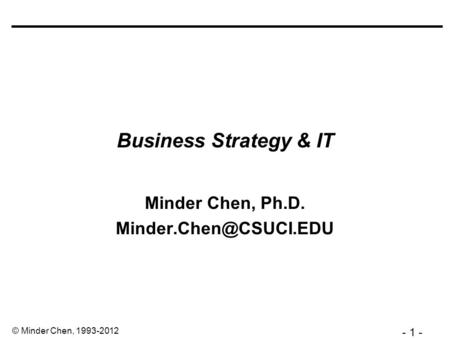 - 1 - © Minder Chen, 1993-2012 Business Strategy & IT Minder Chen, Ph.D.