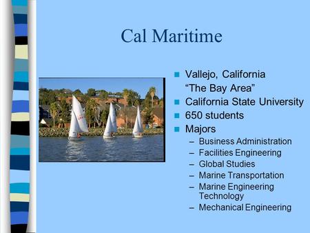 Cal Maritime Vallejo, California “The Bay Area” California State University 650 students Majors –Business Administration –Facilities Engineering –Global.