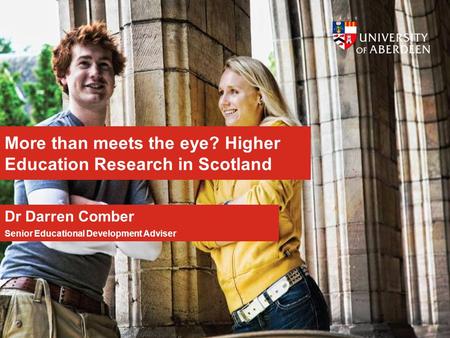 More than meets the eye? Higher Education Research in Scotland Dr Darren Comber Senior Educational Development Adviser.