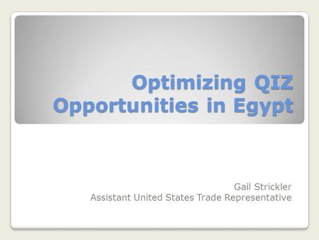 Optimizing QIZ Opportunities in Egypt Gail Strickler Assistant United States Trade Representative.