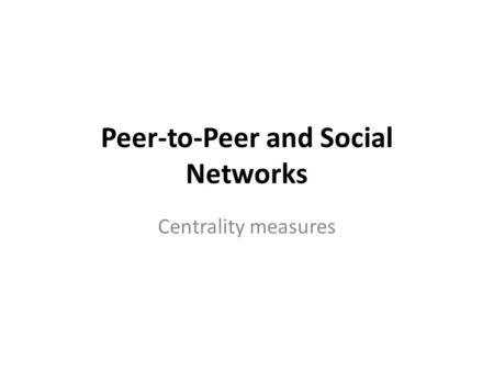 Peer-to-Peer and Social Networks Centrality measures.