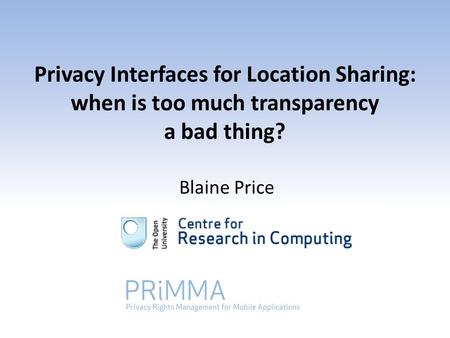 Privacy Interfaces for Location Sharing: when is too much transparency a bad thing? Blaine Price.