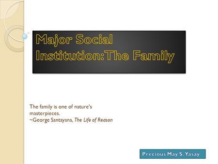 The family is one of nature's masterpieces. ~George Santayana, The Life of Reason.