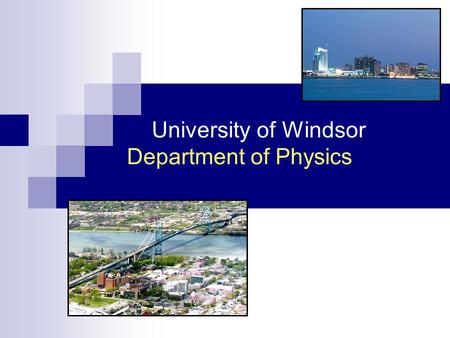 University of Windsor Department of Physics. www.uwindsor.ca/physics Why Study Physics? Physics is the foundation of modern science. It encompasses the.