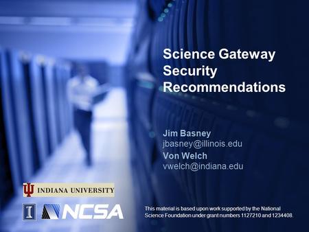 Science Gateway Security Recommendations Jim Basney Von Welch This material is based upon work supported by the.