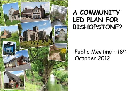 A COMMUNITY LED PLAN FOR BISHOPSTONE? Public Meeting – 18 th October 2012.