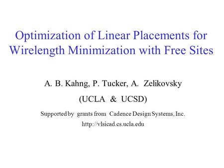Optimization of Linear Placements for Wirelength Minimization with Free Sites A. B. Kahng, P. Tucker, A. Zelikovsky (UCLA & UCSD) Supported by grants from.