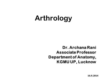 Arthrology Dr. Archana Rani Associate Professor Department of Anatomy,
