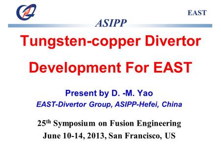 ASIPP EAST Tungsten-copper Divertor Development For EAST Present by D. -M. Yao EAST-Divertor Group, ASIPP-Hefei, China 25 th Symposium on Fusion Engineering.