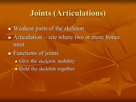 Joints (Articulations) Weakest parts of the skeleton Weakest parts of the skeleton Articulation – site where two or more bones meet Articulation – site.