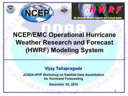 NCEP/EMC Operational Hurricane Weather Research and Forecast (HWRF) Modeling System 1 Vijay Tallapragada JCSDA-HFIP Workshop on Satellite Data Assimilation.