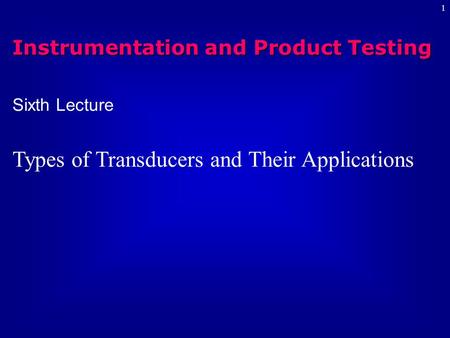 1 Sixth Lecture Types of Transducers and Their Applications Instrumentation and Product Testing.