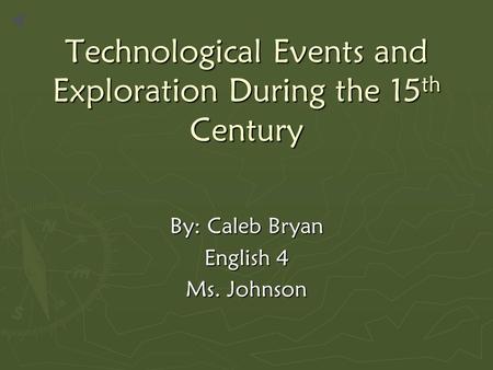 Technological Events and Exploration During the 15 th Century By: Caleb Bryan English 4 Ms. Johnson.