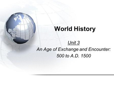 World History Unit 3 An Age of Exchange and Encounter: 500 to A.D. 1500.