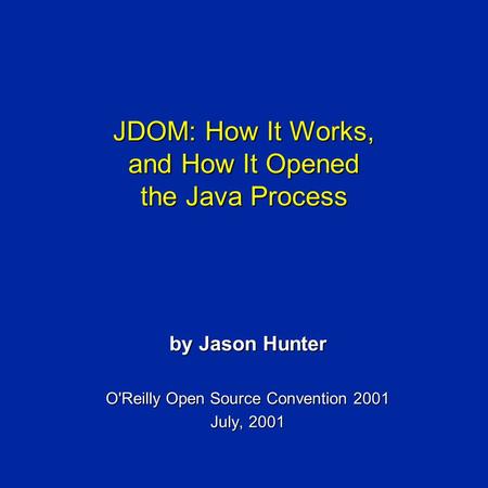 JDOM: How It Works, and How It Opened the Java Process by Jason Hunter O'Reilly Open Source Convention 2001 July, 2001.