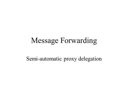 Message Forwarding Semi-automatic proxy delegation.